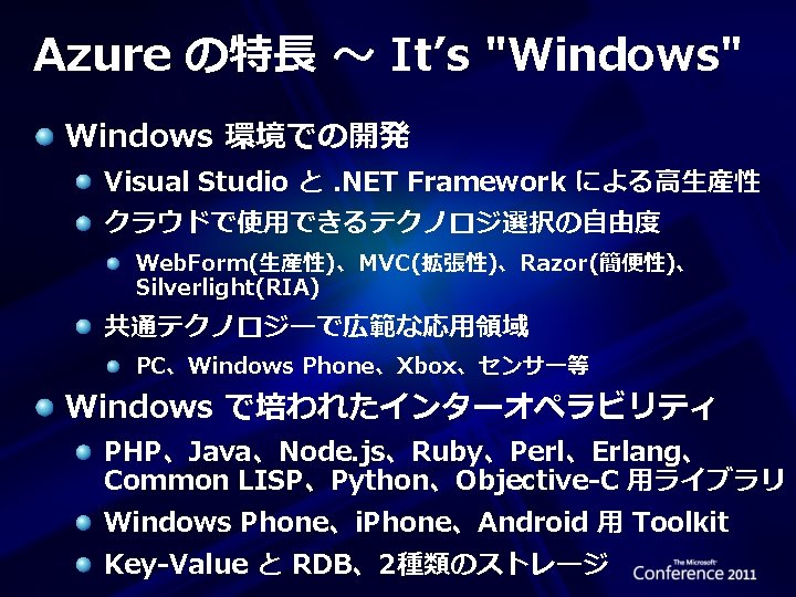 Azure の特長 ～ It’s "Windows" Windows 環境での開発 Visual Studio と. NET Framework による高生産性 クラウドで使用できるテクノロジ選択の自由度