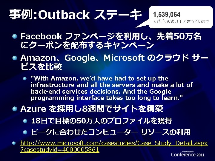 事例: Outback ステーキ Facebook ファンページを利用し、先着50万名 にクーポンを配布するキャンペーン Amazon、Google、Microsoft のクラウド サー ビスを比較 "With Amazon, we’d have