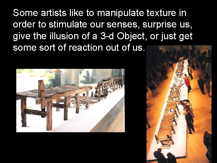 Some artists like to manipulate texture in order to stimulate our senses, surprise us,