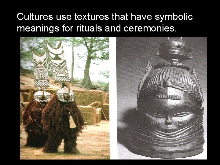 Cultures use textures that have symbolic meanings for rituals and ceremonies. 