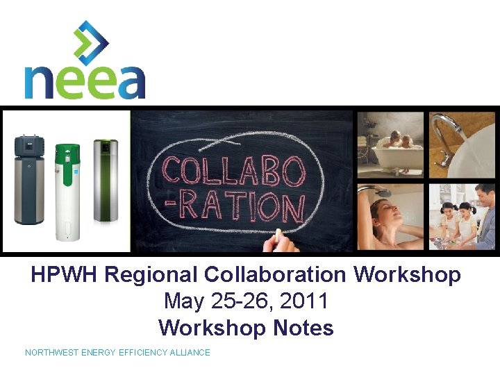 HPWH Regional Collaboration Workshop May 25 -26, 2011 Workshop Notes 1 NORTHWEST ENERGY EFFICIENCY