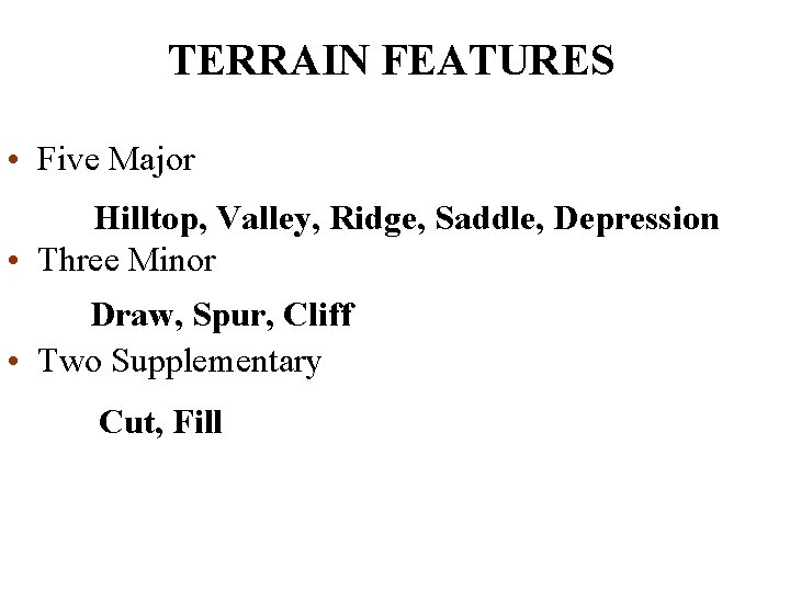 TERRAIN FEATURES • Five Major Hilltop, Valley, Ridge, Saddle, Depression • Three Minor Draw,