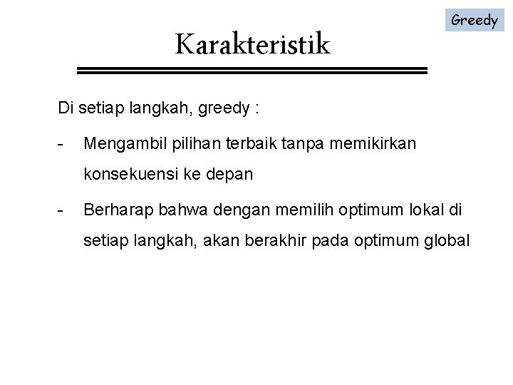 Karakteristik Greedy Di setiap langkah, greedy : - Mengambil pilihan terbaik tanpa memikirkan konsekuensi