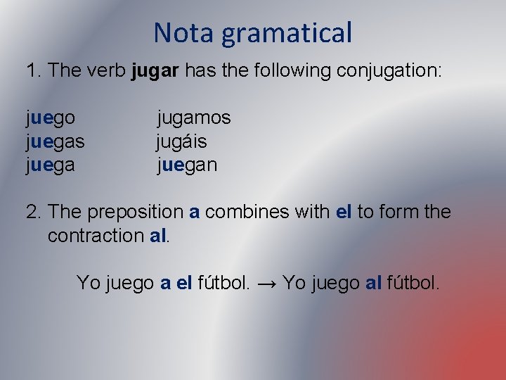 Nota gramatical 1. The verb jugar has the following conjugation: juego juegas juega jugamos