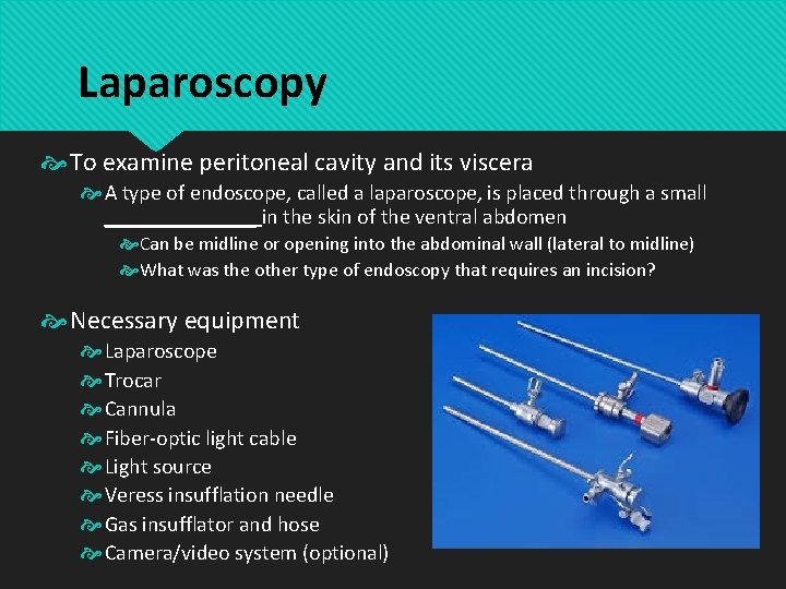 Laparoscopy To examine peritoneal cavity and its viscera A type of endoscope, called a