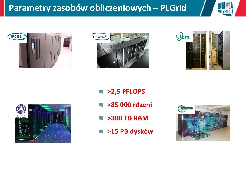 Parametry zasobów obliczeniowych – PLGrid >2, 5 PFLOPS >85 000 rdzeni >300 TB RAM