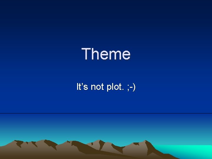 Theme It’s not plot. ; -) 