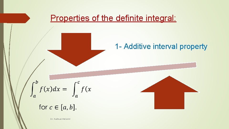 Properties of the definite integral: 1 - Additive interval property Dr. Halimah Alshehri 