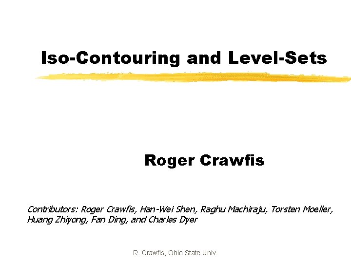 Iso-Contouring and Level-Sets Roger Crawfis Contributors: Roger Crawfis, Han-Wei Shen, Raghu Machiraju, Torsten Moeller,