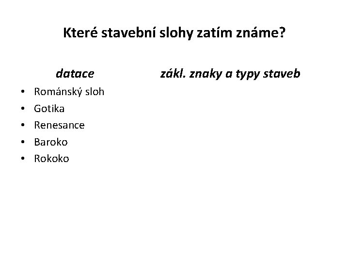 Které stavební slohy zatím známe? datace • • • Románský sloh Gotika Renesance Baroko Které stavební slohy zatím známe? datace • • • Románský sloh Gotika Renesance Baroko