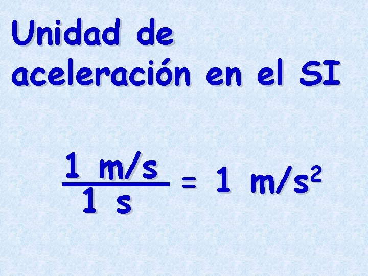 Unidad de aceleración en el SI 1 m/s = 1 m/s 2 1 s