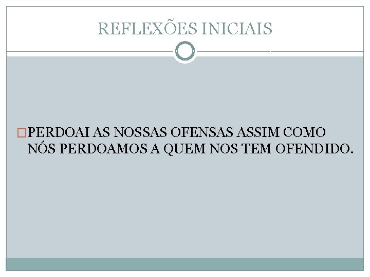 REFLEXÕES INICIAIS �PERDOAI AS NOSSAS OFENSAS ASSIM COMO NÓS PERDOAMOS A QUEM NOS TEM