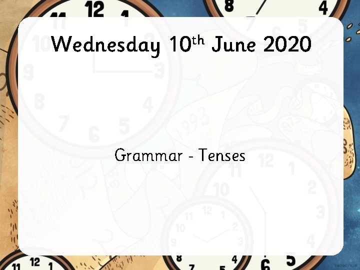 Wednesday 10 th June 2020 Grammar Tenses 