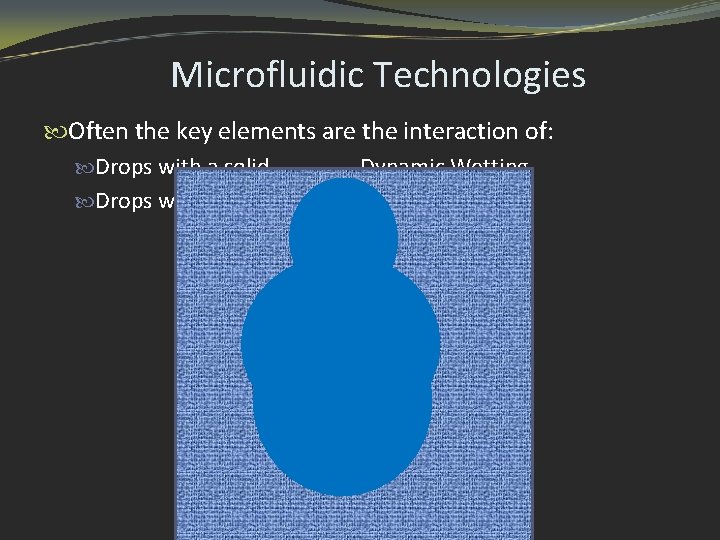 Microfluidic Technologies Often the key elements are the interaction of: Drops with a solid