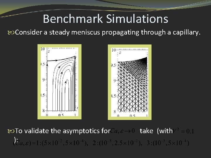 Benchmark Simulations Consider a steady meniscus propagating through a capillary. To validate the asymptotics