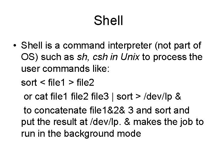 Shell • Shell is a command interpreter (not part of OS) such as sh,