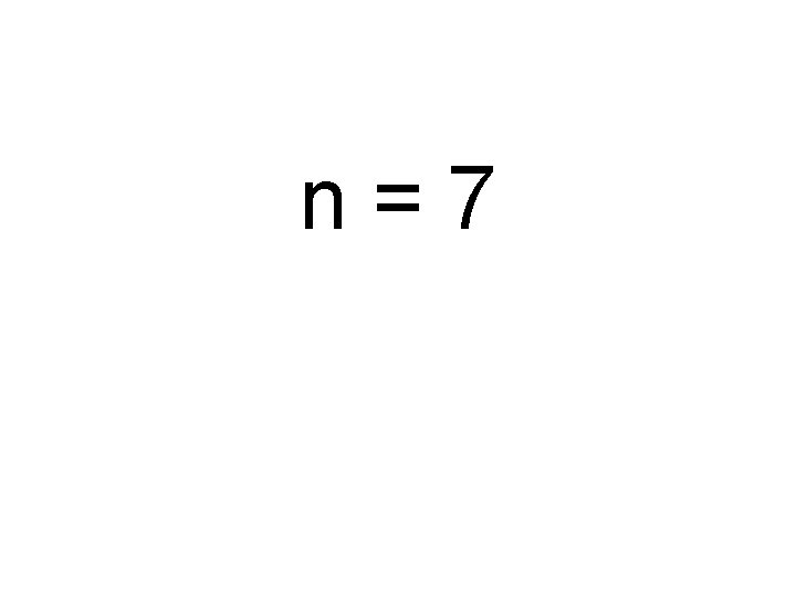 n = 7 