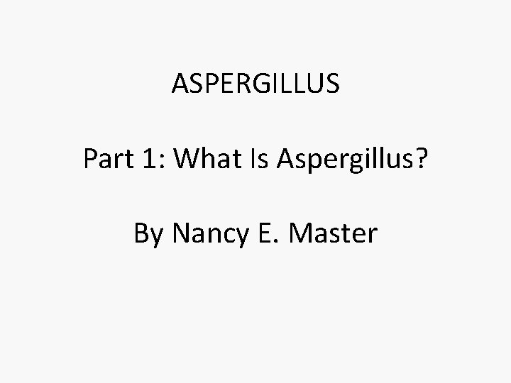 ASPERGILLUS Part 1: What Is Aspergillus? By Nancy E. Master 