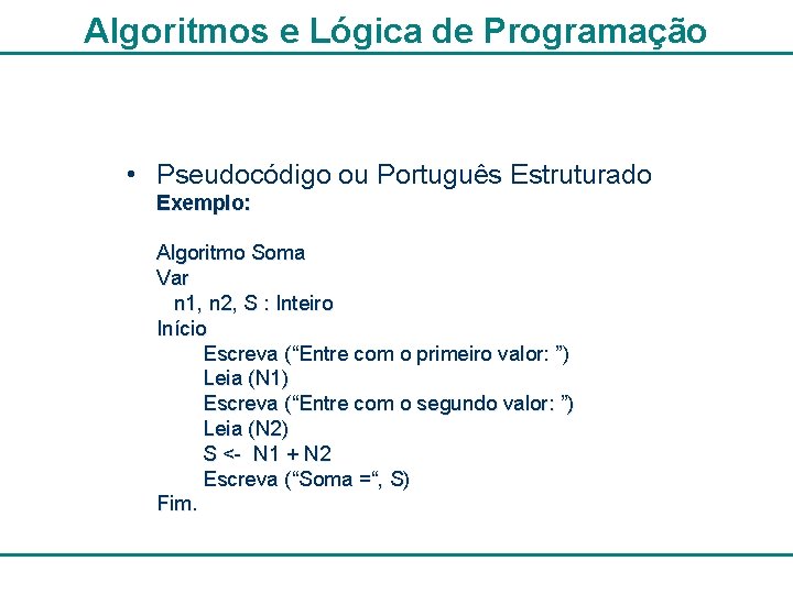 Algoritmos e Lógica de Programação • Pseudocódigo ou Português Estruturado Exemplo: Algoritmo Soma Var