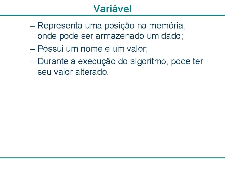 Variável – Representa uma posição na memória, onde pode ser armazenado um dado; –