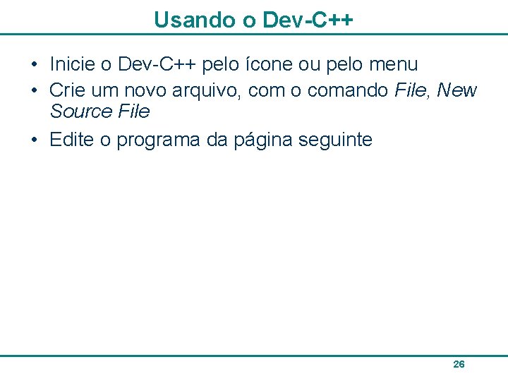 Usando o Dev-C++ • Inicie o Dev-C++ pelo ícone ou pelo menu • Crie