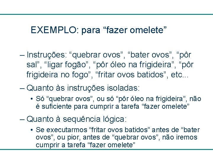 EXEMPLO: para “fazer omelete” – Instruções: “quebrar ovos”, “bater ovos”, “pôr sal”, “ligar fogão”,