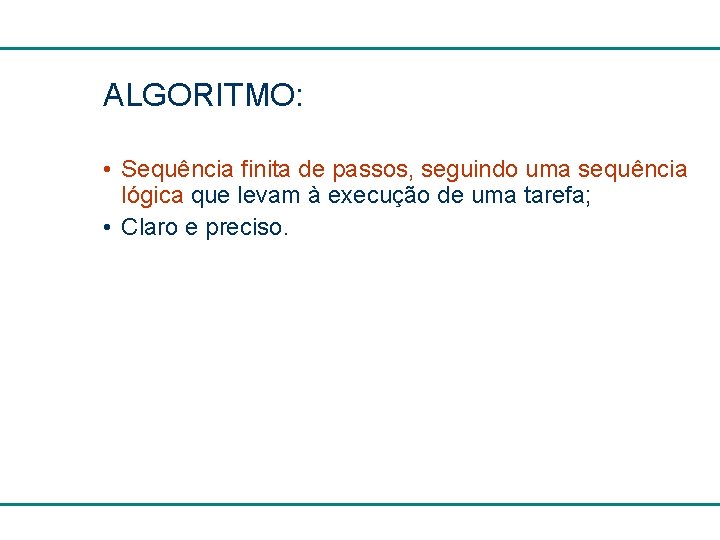 ALGORITMO: • Sequência finita de passos, seguindo uma sequência lógica que levam à execução