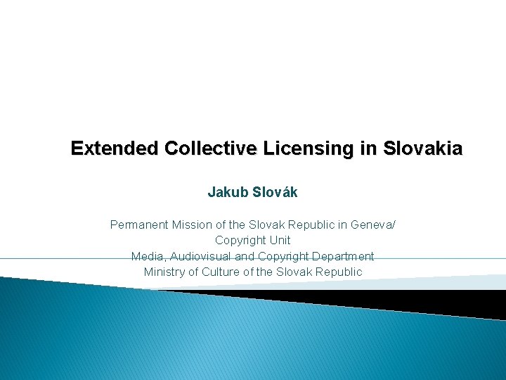 Extended Collective Licensing in Slovakia Jakub Slovák Permanent Mission of the Slovak Republic in