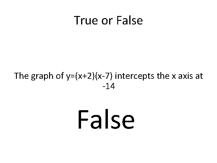 True or False The graph of y=(x+2)(x-7) intercepts the x axis at -14 False