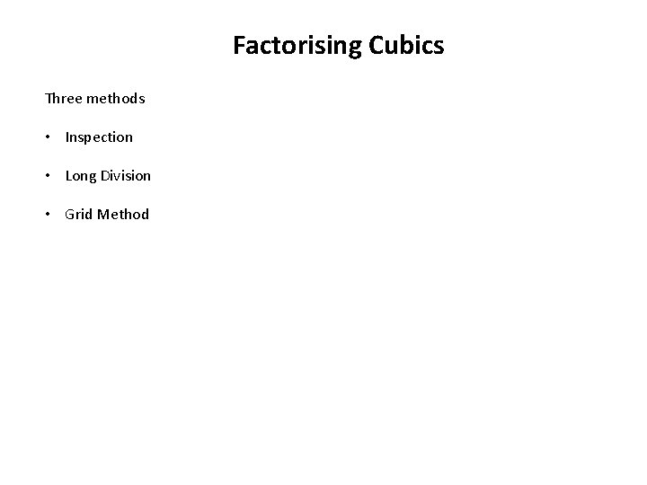 Factorising Cubics Three methods • Inspection • Long Division • Grid Method 