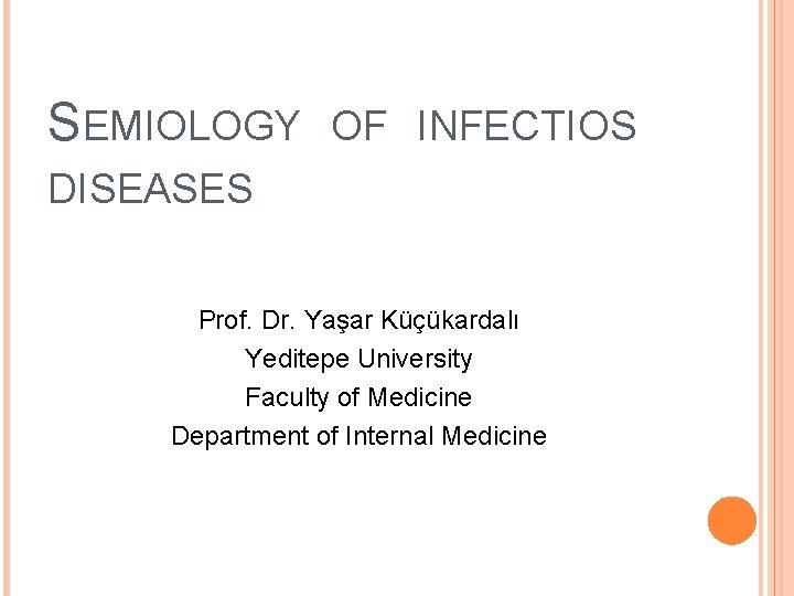 SEMIOLOGY OF INFECTIOS DISEASES Prof. Dr. Yaşar Küçükardalı Yeditepe University Faculty of Medicine Department