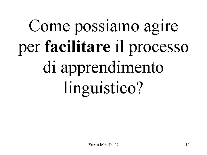Come possiamo agire per facilitare il processo di apprendimento linguistico? Emma Mapelli '09 10
