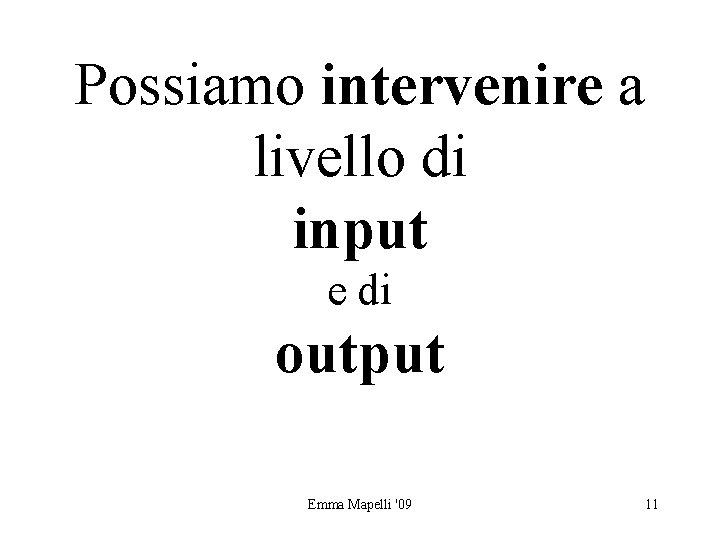 Possiamo intervenire a livello di input e di output Emma Mapelli '09 11 