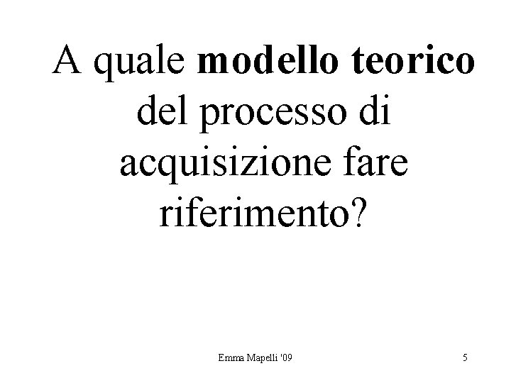 A quale modello teorico del processo di acquisizione fare riferimento? Emma Mapelli '09 5