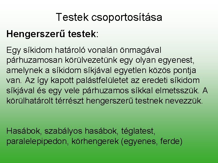 Testek csoportosítása Hengerszerű testek: Egy síkidom határoló vonalán önmagával párhuzamosan körülvezetünk egy olyan egyenest,