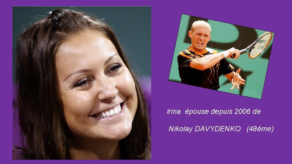 Irina épouse depuis 2006 de Nikolay DAVYDENKO (48éme) 