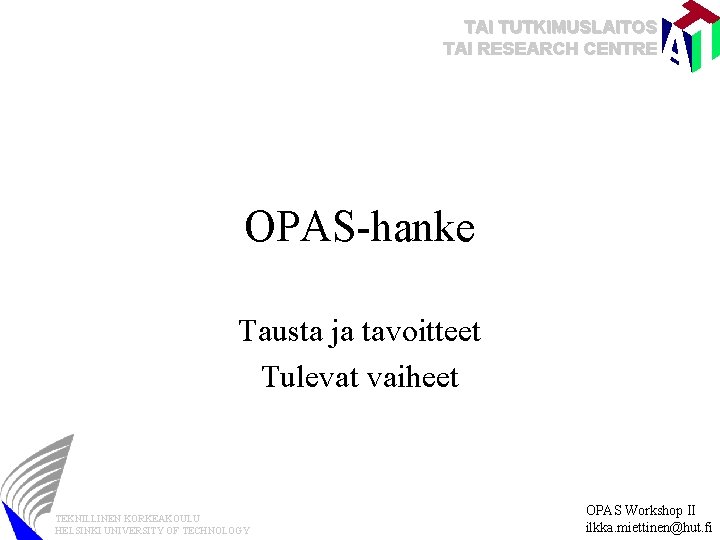 TAI TUTKIMUSLAITOS TAI RESEARCH CENTRE OPAS-hanke Tausta ja tavoitteet Tulevat vaiheet TEKNILLINEN KORKEAKOULU HELSINKI