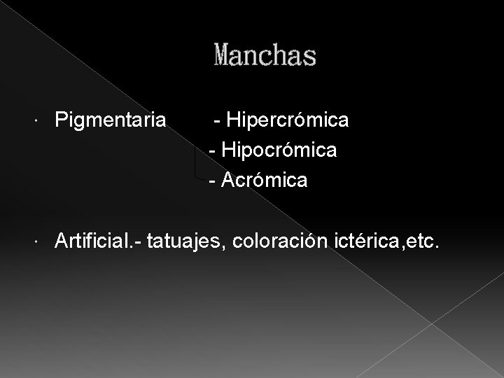 Manchas Pigmentaria - Hipercrómica - Hipocrómica - Acrómica Artificial. - tatuajes, coloración ictérica, etc.