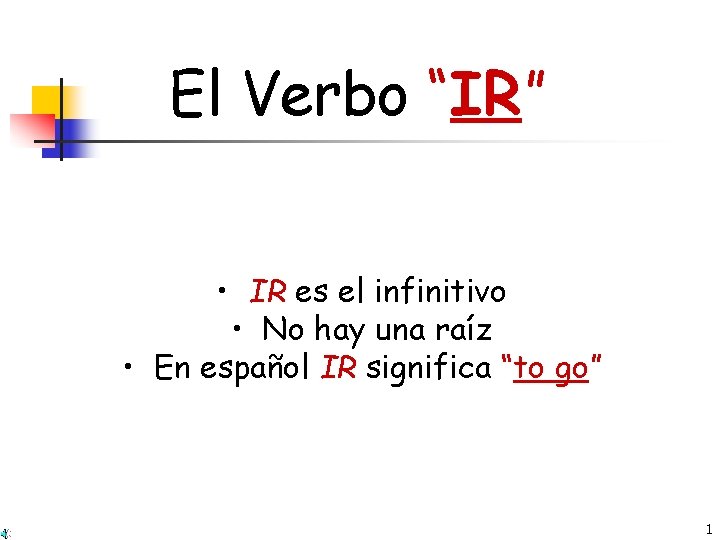 El Verbo “IR” • IR es el infinitivo • No hay una raíz •
