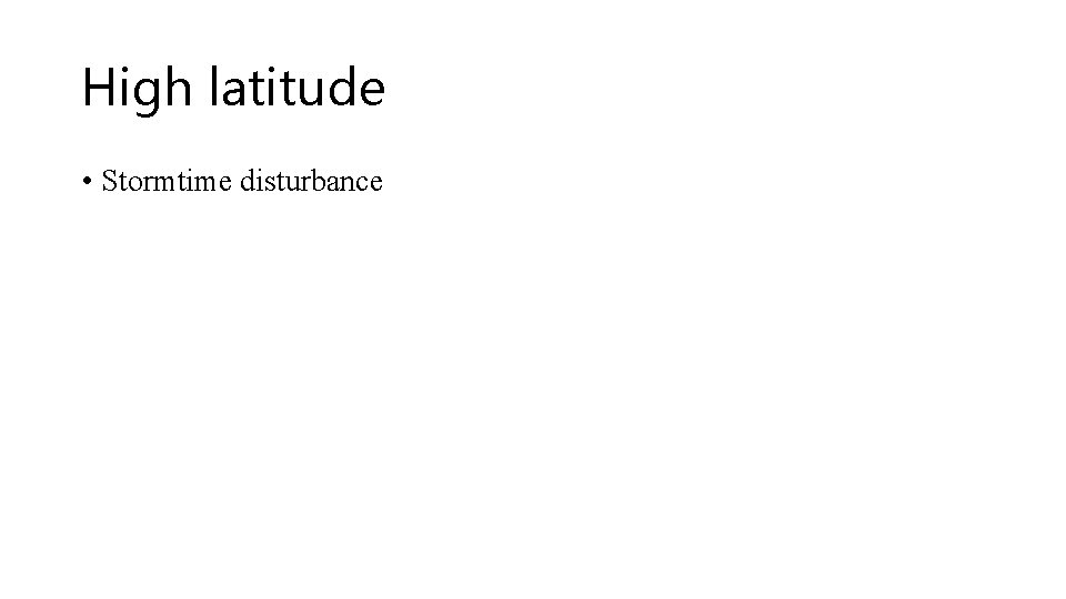 High latitude • Stormtime disturbance High latitude • Stormtime disturbance