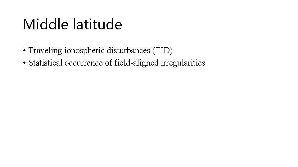 Middle latitude • Traveling ionospheric disturbances (TID) • Statistical occurrence of field-aligned irregularities Middle latitude • Traveling ionospheric disturbances (TID) • Statistical occurrence of field-aligned irregularities
