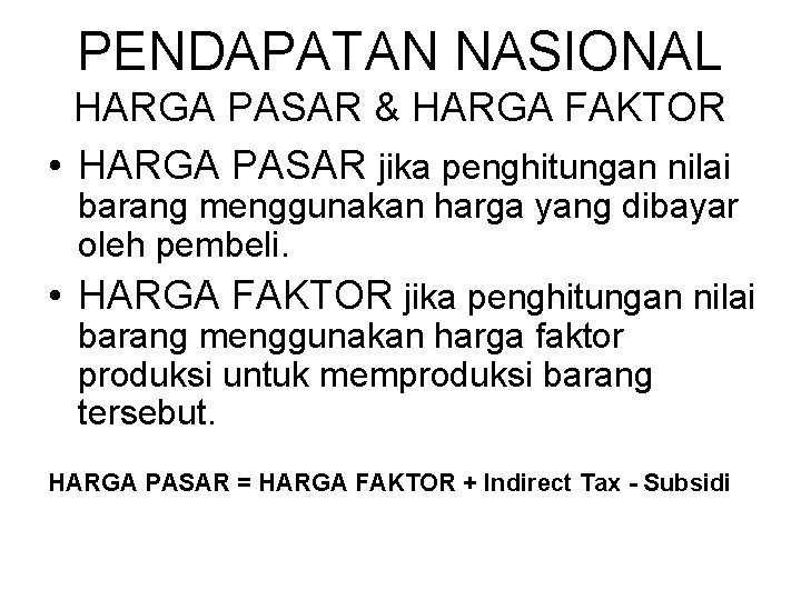 PENDAPATAN NASIONAL HARGA PASAR & HARGA FAKTOR • HARGA PASAR jika penghitungan nilai barang