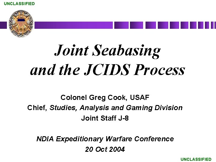 UNCLASSIFIED Joint Seabasing and the JCIDS Process Colonel Greg Cook, USAF Chief, Studies, Analysis