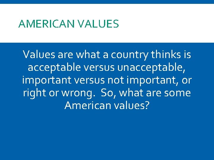 AMERICAN VALUES Values are what a country thinks is acceptable versus unacceptable, important versus