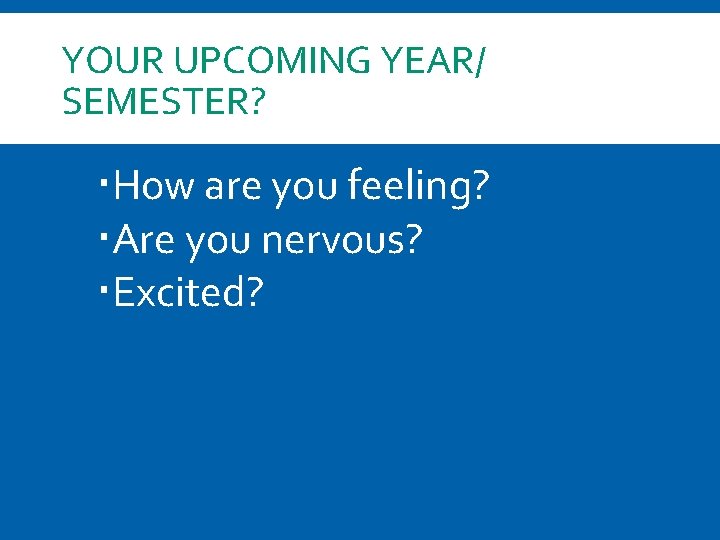 YOUR UPCOMING YEAR/ SEMESTER? How are you feeling? Are you nervous? Excited? 