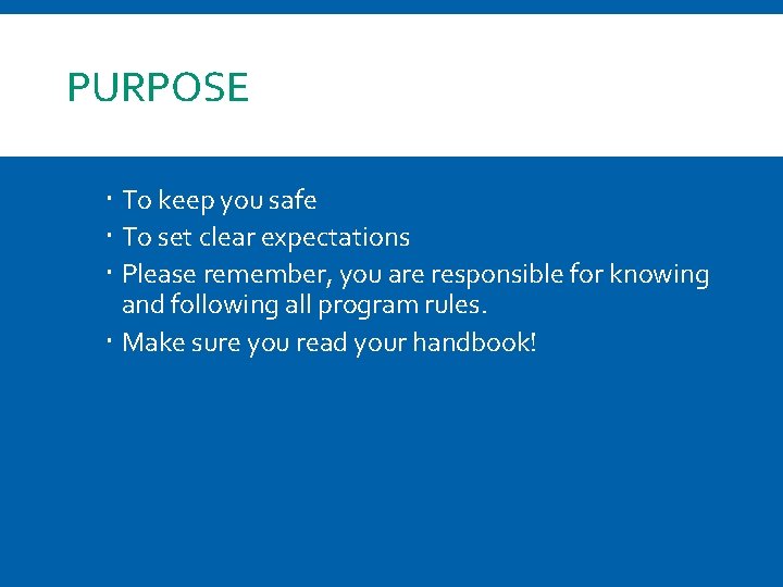 PURPOSE To keep you safe To set clear expectations Please remember, you are responsible