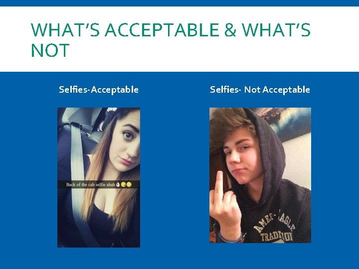 WHAT’S ACCEPTABLE & WHAT’S NOT Selfies-Acceptable Selfies- Not Acceptable 