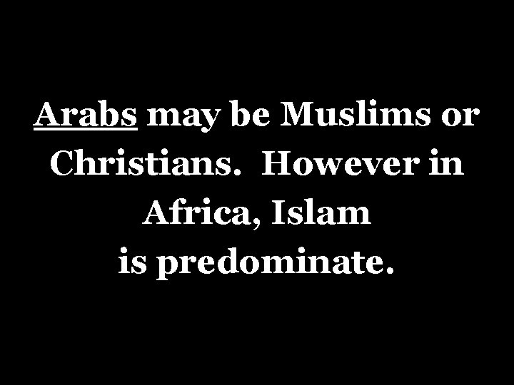 Arabs may be Muslims or Christians. However in Africa, Islam is predominate. 