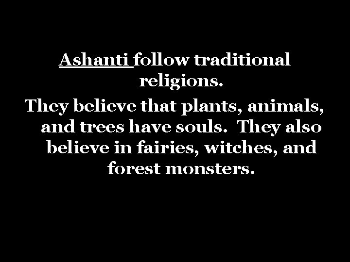 Ashanti follow traditional religions. They believe that plants, animals, and trees have souls. They