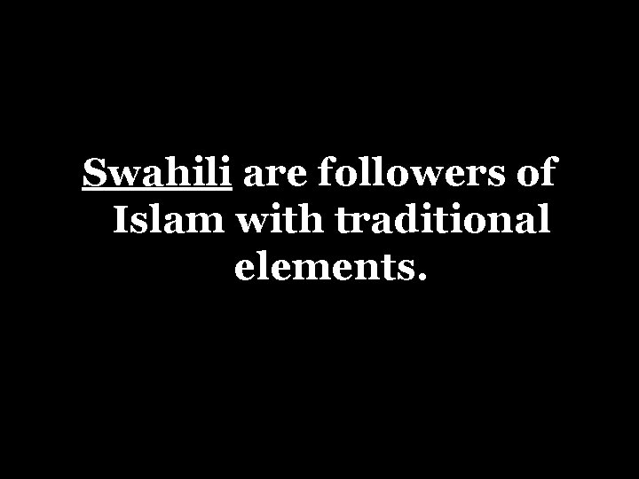 Swahili are followers of Islam with traditional elements. 